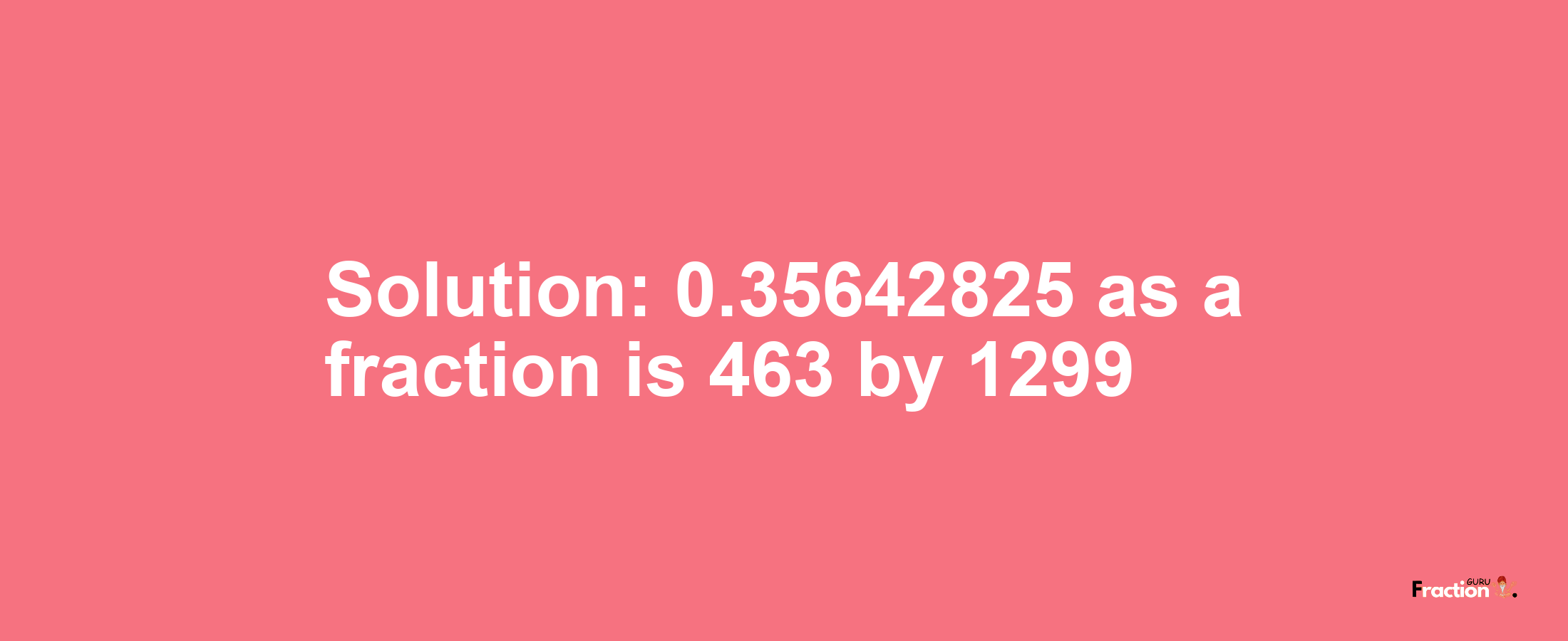 Solution:0.35642825 as a fraction is 463/1299